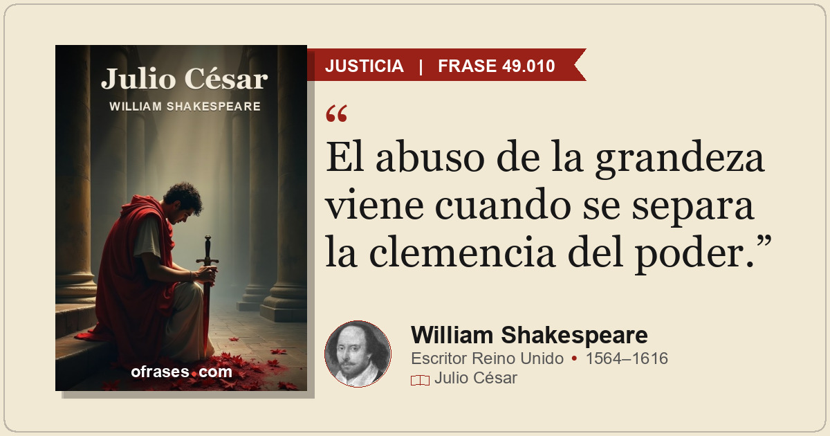 El abuso de la grandeza viene cuando se separa la clemencia del poder.