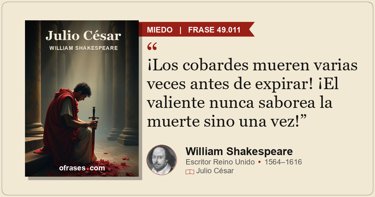¡Los cobardes mueren varias veces antes de expirar! ¡El valiente nunca saborea l...