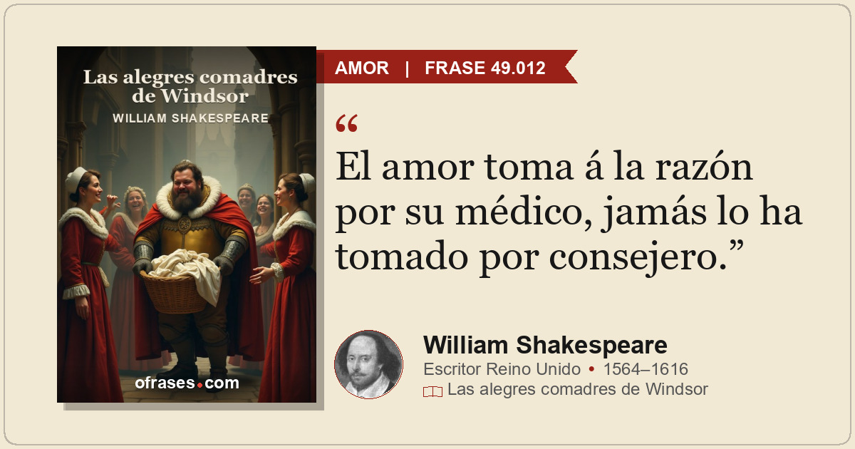 El amor toma á la razón por su médico, jamás lo ha tomado por consejero.