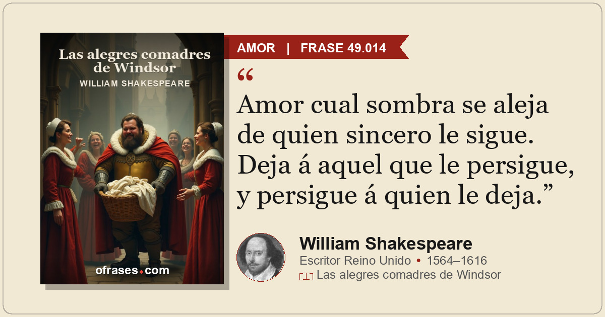 Amor cual sombra se aleja de quien sincero le sigue. Deja á aquel que le persigu...