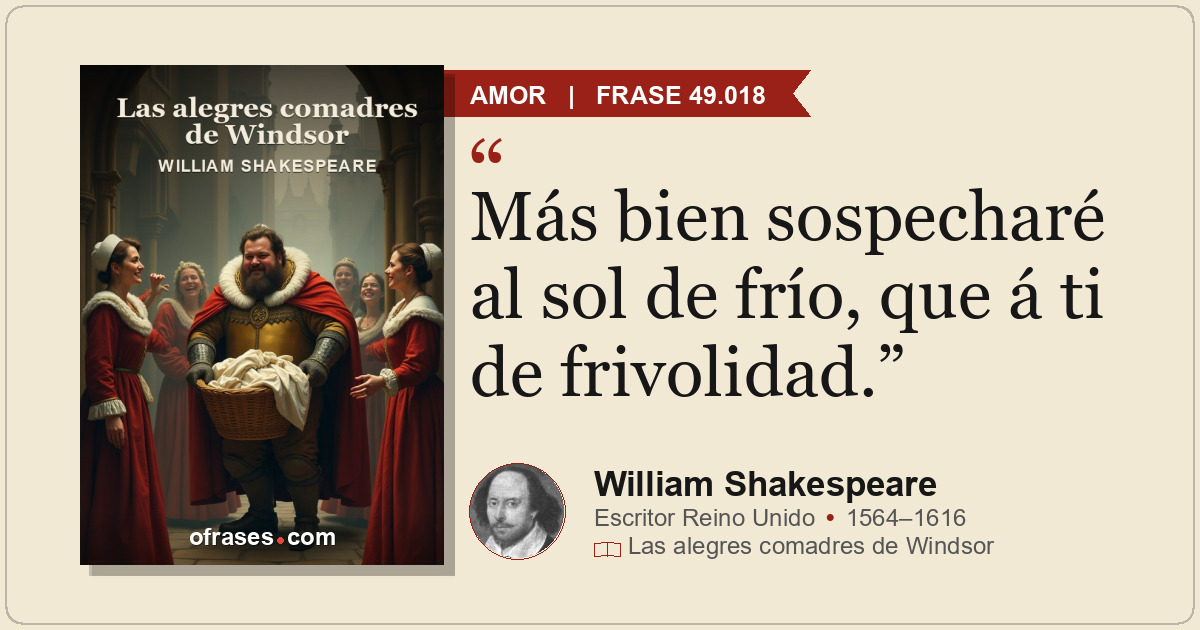 Más bien sospecharé al sol de frío, que á ti de frivolidad.