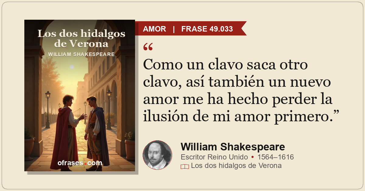 Como un clavo saca otro clavo, así también un nuevo amor me ha hecho perder la i...