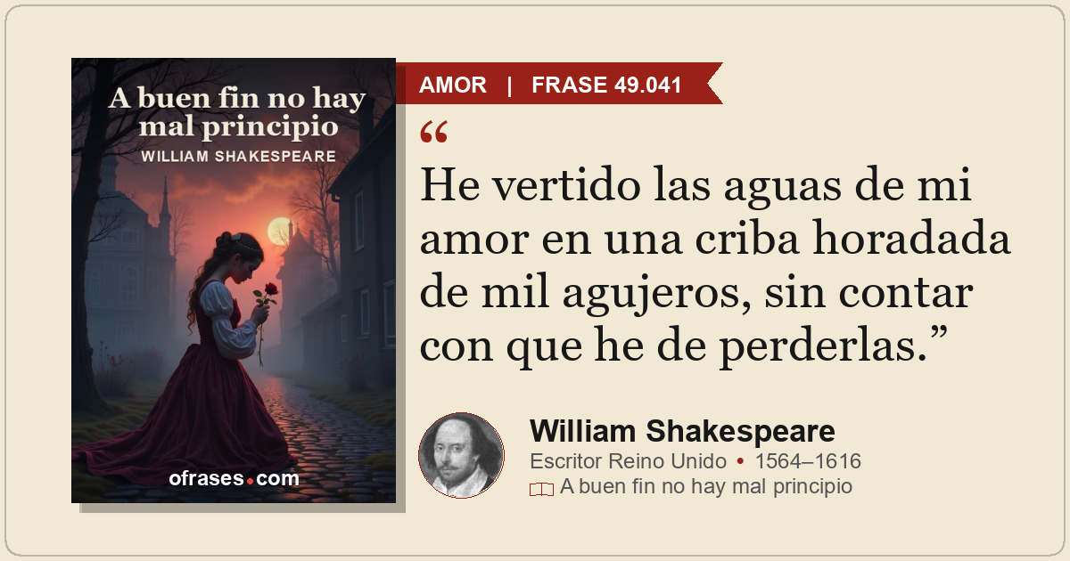 He vertido las aguas de mi amor en una criba horadada de mil agujeros, sin conta...