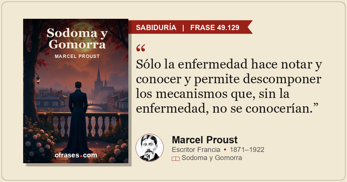 Sólo la enfermedad hace notar y conocer y permite descomponer los mecanismos que...