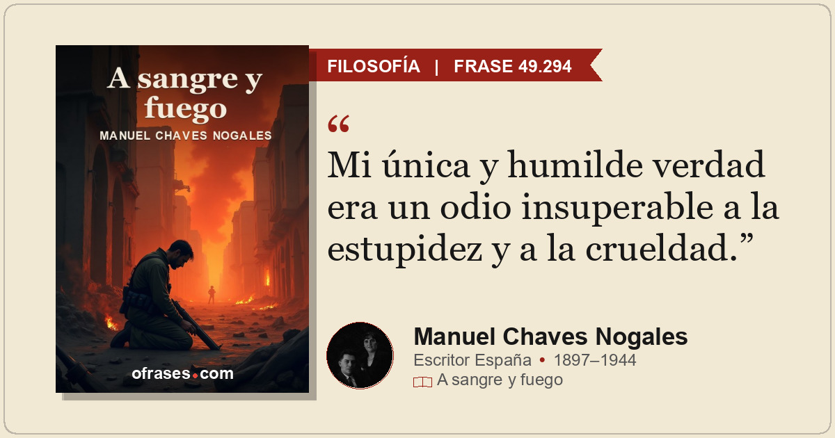 Mi única y humilde verdad era un odio insuperable a la estupidez y a la crueldad...