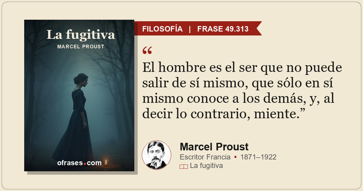 El hombre es el ser que no puede salir de sí mismo, que sólo en sí mismo conoce...