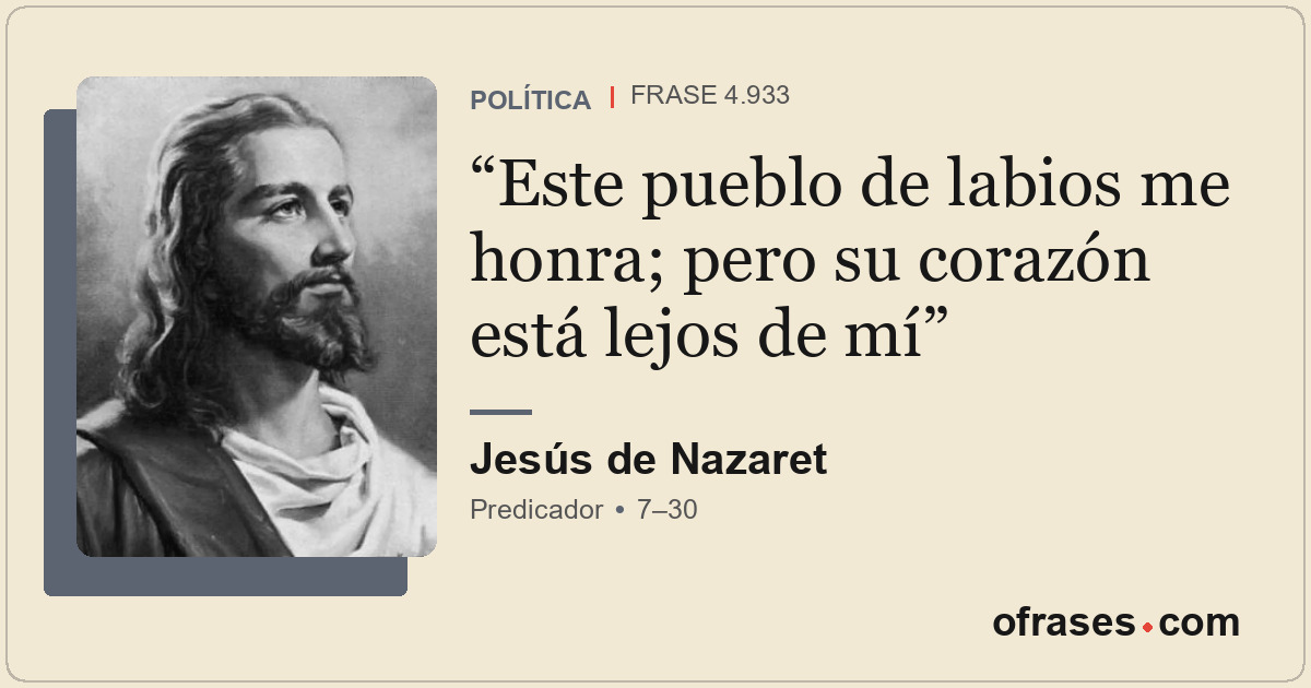 Este pueblo de labios me honra; pero su corazón está lejos de mí