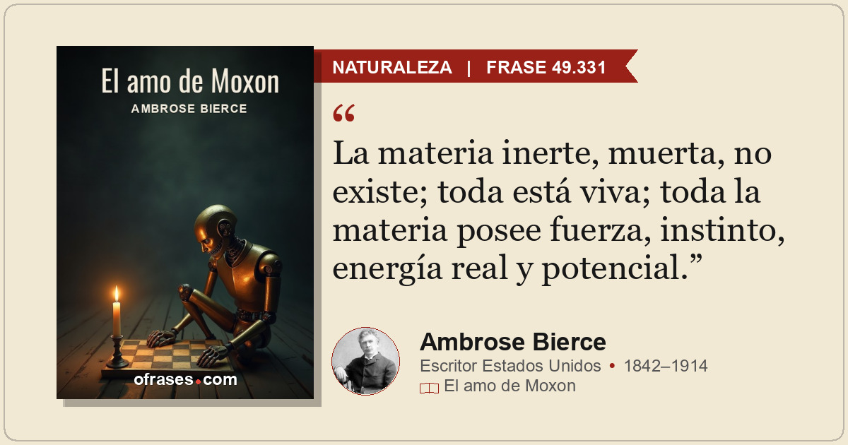 La materia inerte, muerta, no existe; toda está viva; toda la materia posee fuer...