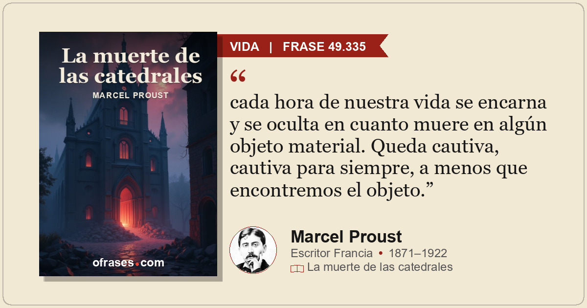 cada hora de nuestra vida se encarna y se oculta en cuanto muere en algún objeto...