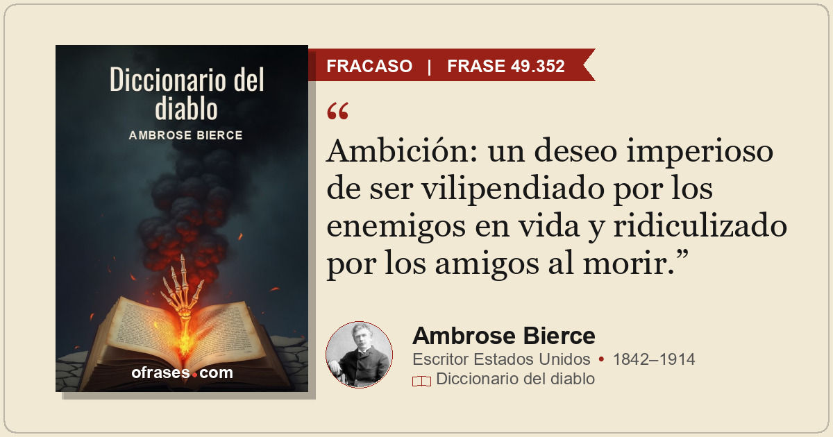 Ambición: un deseo imperioso de ser vilipendiado por los enemigos en vida y ridi...