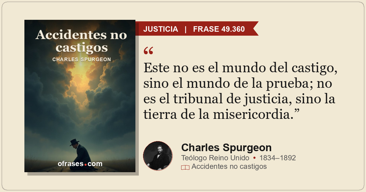 Este no es el mundo del castigo, sino el mundo de la prueba; no es el tribunal d...