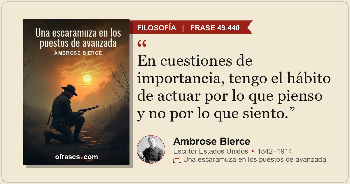 En cuestiones de importancia, tengo el hábito de actuar por lo que pienso y no p...