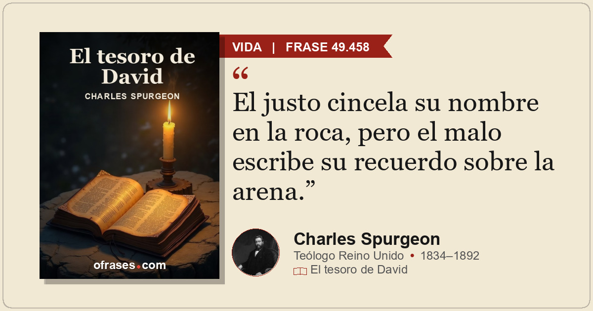 El justo cincela su nombre en la roca, pero el malo escribe su recuerdo sobre la...