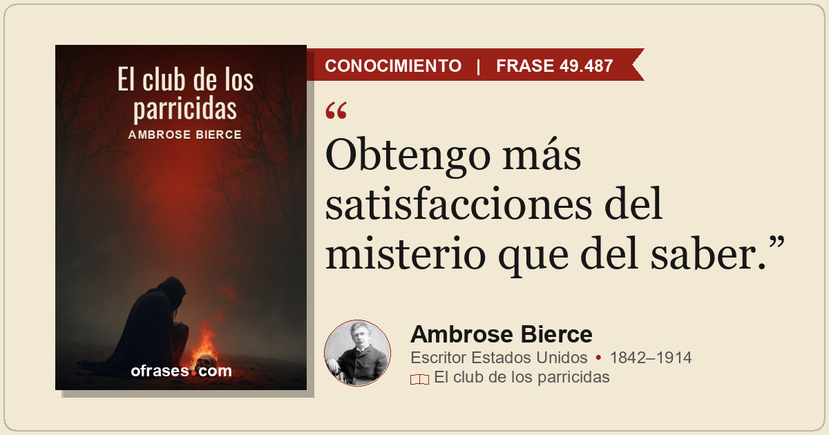 Obtengo más satisfacciones del misterio que del saber.