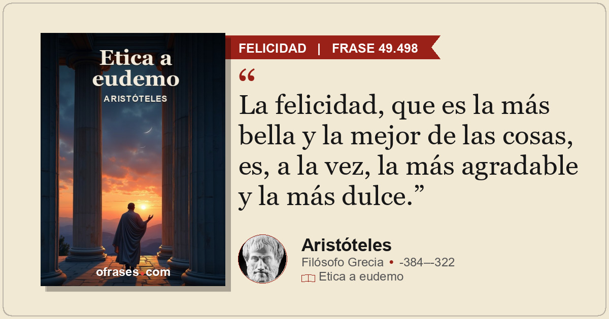 La felicidad, que es la más bella y la mejor de las cosas, es, a la vez, la más...