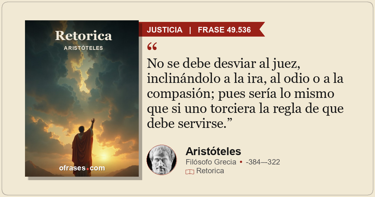 No se debe desviar al juez, inclinándolo a la ira, al odio o a la compasión; pue...