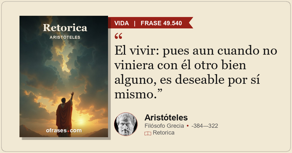 El vivir: pues aun cuando no viniera con él otro bien alguno, es deseable por sí...