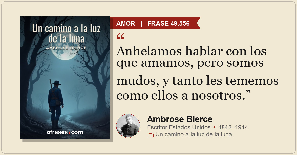 Anhelamos hablar con los que amamos, pero somos mudos, y tanto les tememos como...
