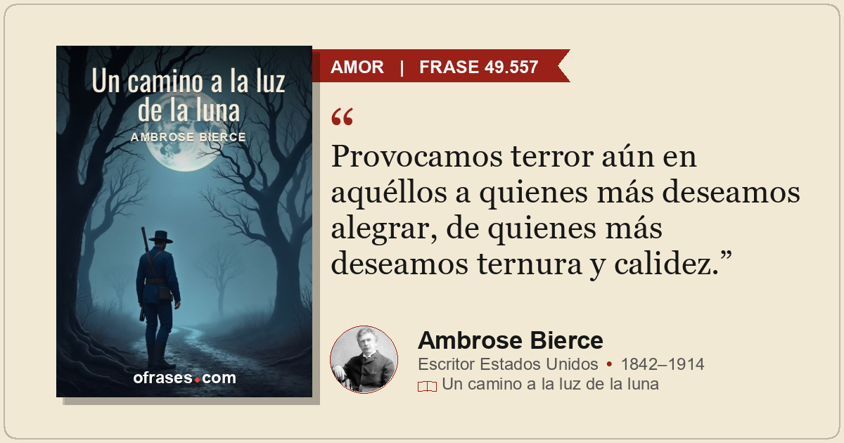 Provocamos terror aún en aquéllos a quienes más deseamos alegrar, de quienes más...