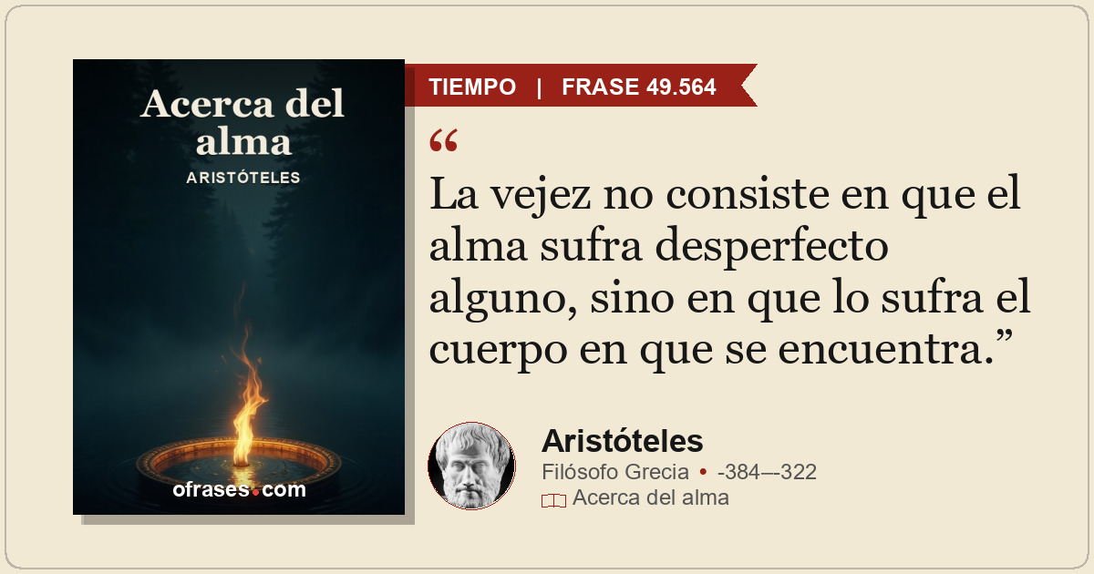 La vejez no consiste en que el alma sufra desperfecto alguno, sino en que lo suf...