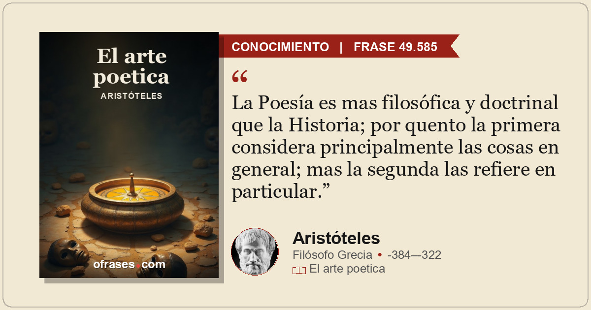 La Poesía es mas filosófica y doctrinal que la Historia; por quento la primera c...