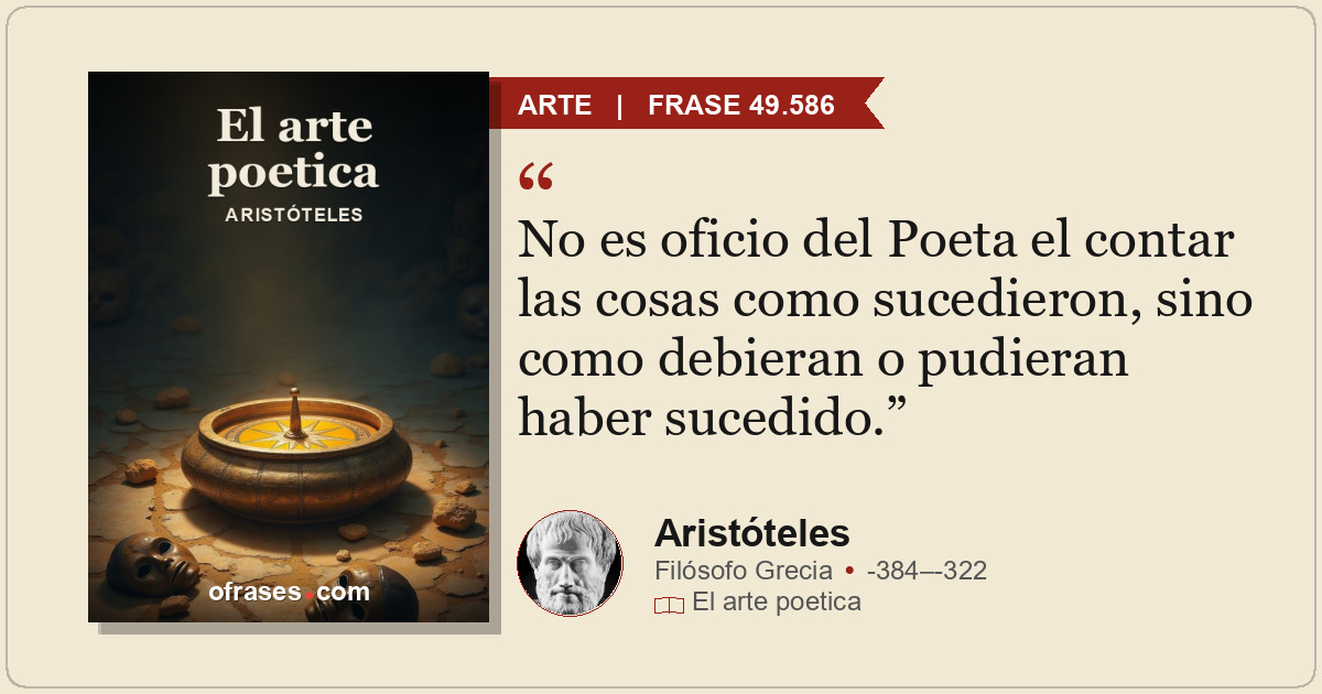 No es oficio del Poeta el contar las cosas como sucedieron, sino como debieran o...