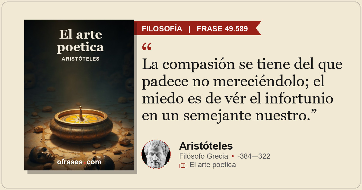 La compasión se tiene del que padece no mereciéndolo; el miedo es de vér el info...