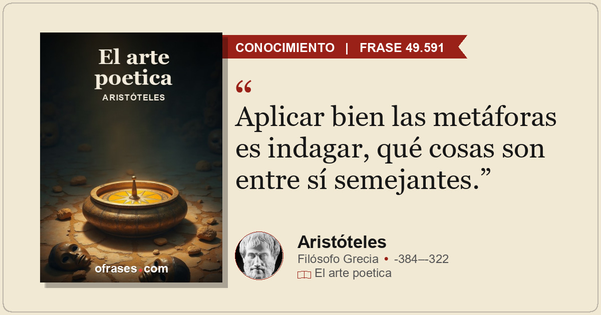 Aplicar bien las metáforas es indagar, qué cosas son entre sí semejantes.