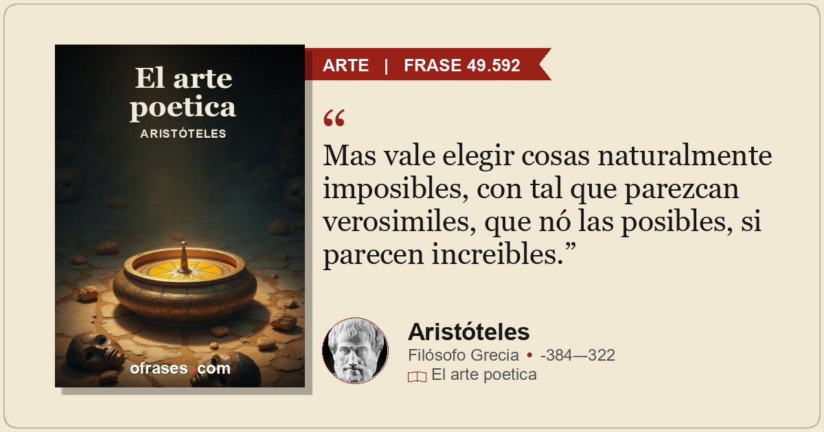 Mas vale elegir cosas naturalmente imposibles, con tal que parezcan verosimiles,...