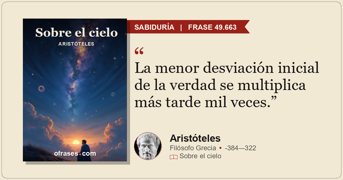 La menor desviación inicial de la verdad se multiplica más tarde mil veces.