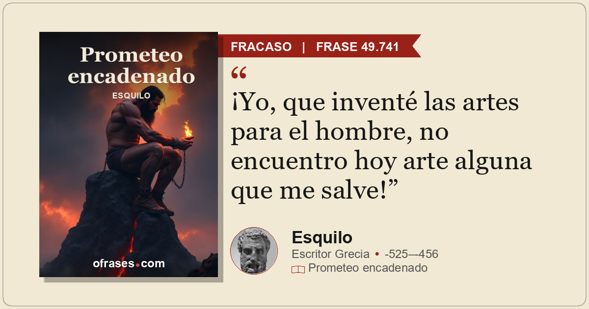 ¡Yo, que inventé las artes para el hombre, no encuentro hoy arte alguna que me s...