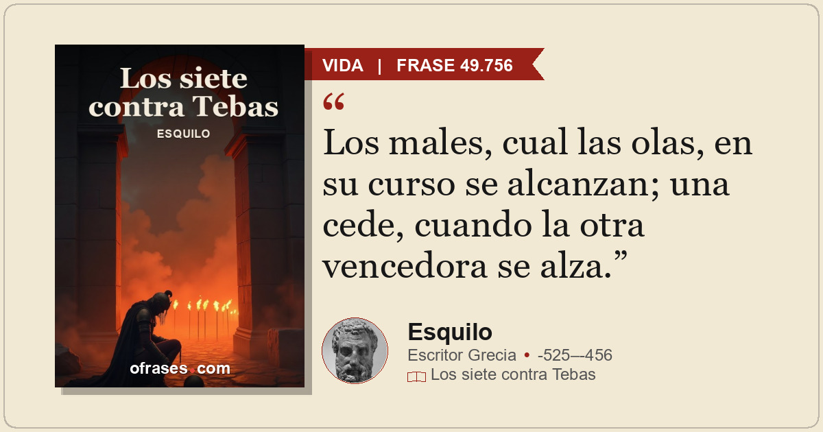 Los males, cual las olas, en su curso se alcanzan; una cede, cuando la otra venc...