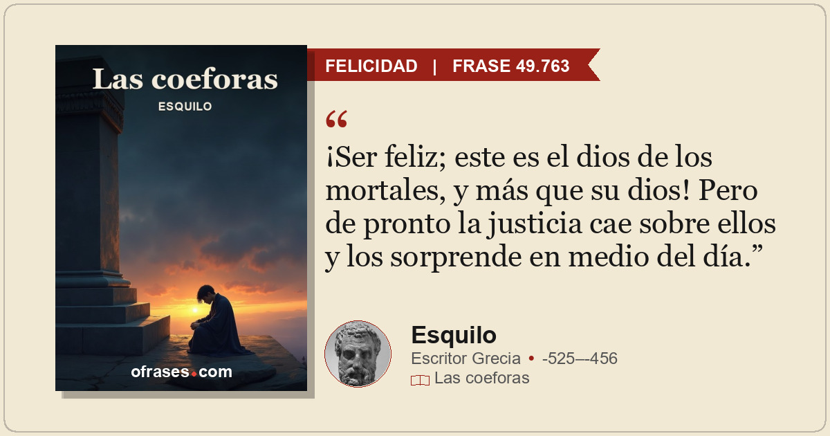 ¡Ser feliz; este es el dios de los mortales, y más que su dios! Pero de pronto l...