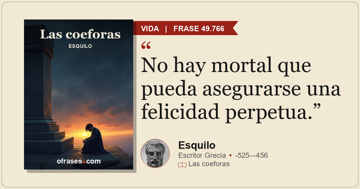 No hay mortal que pueda asegurarse una felicidad perpetua.