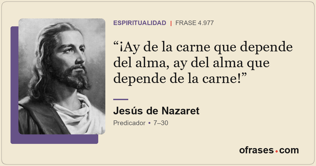 ¡Ay de la carne que depende del alma, ay del alma que depende de la carne!