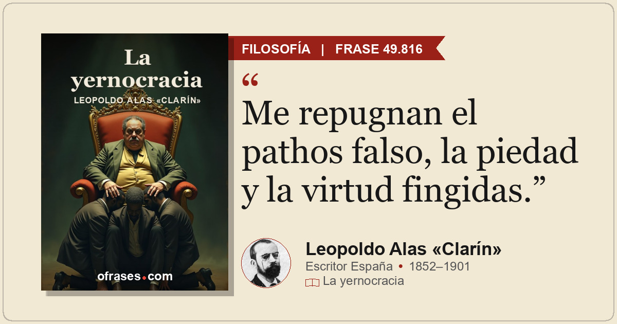 Me repugnan el pathos falso, la piedad y la virtud fingidas.