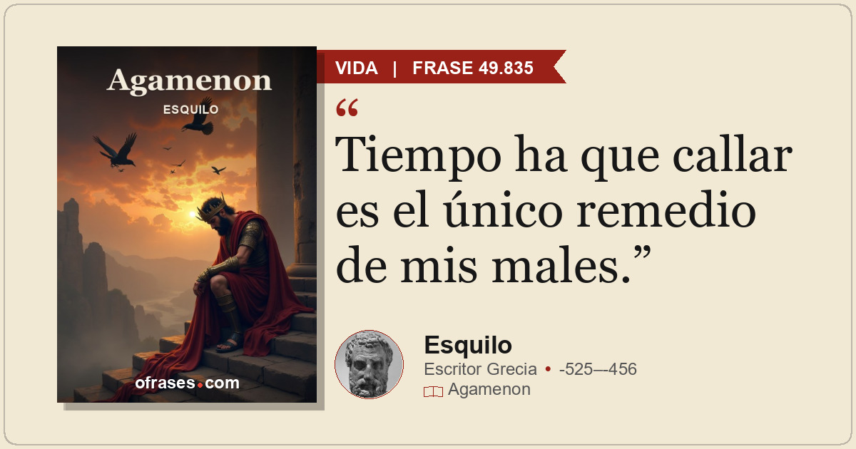 Tiempo ha que callar es el único remedio de mis males.