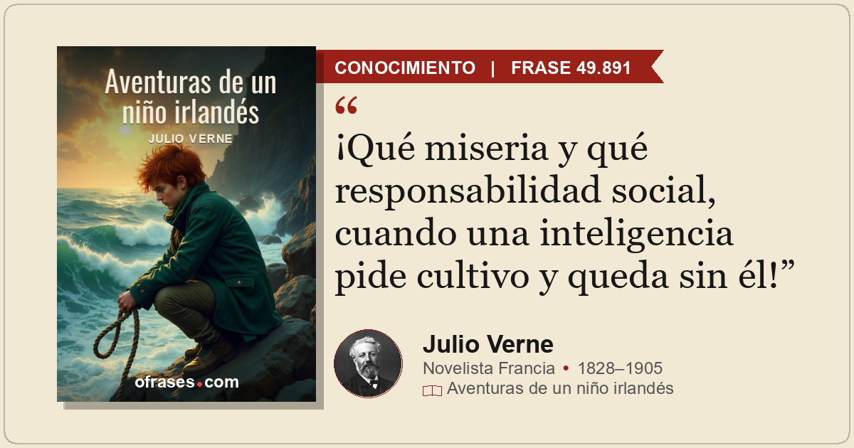 ¡Qué miseria y qué responsabilidad social, cuando una inteligencia pide cultivo...