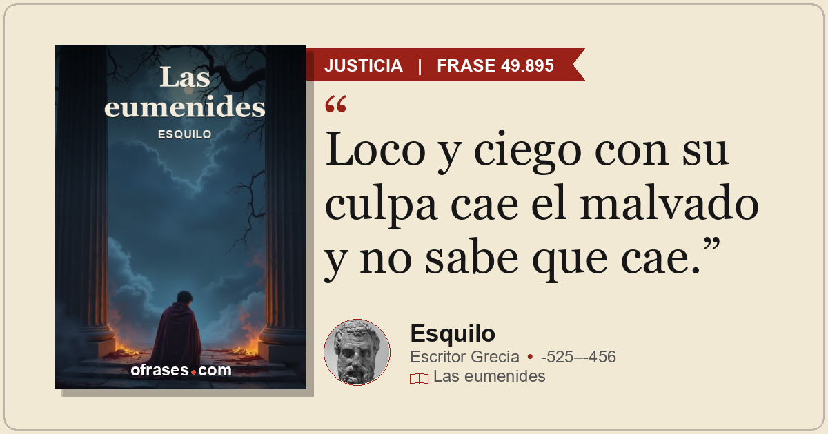 Loco y ciego con su culpa cae el malvado y no sabe que cae.