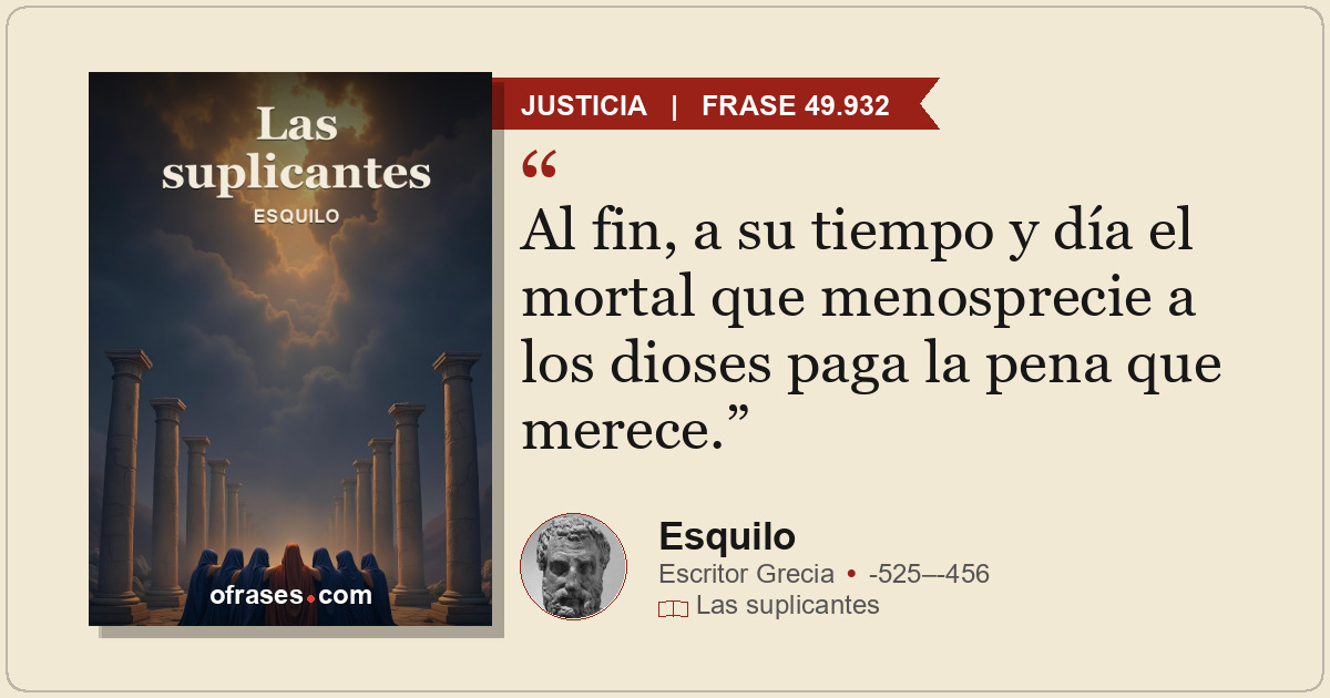 Al fin, a su tiempo y día el mortal que menosprecie a los dioses paga la pena qu...