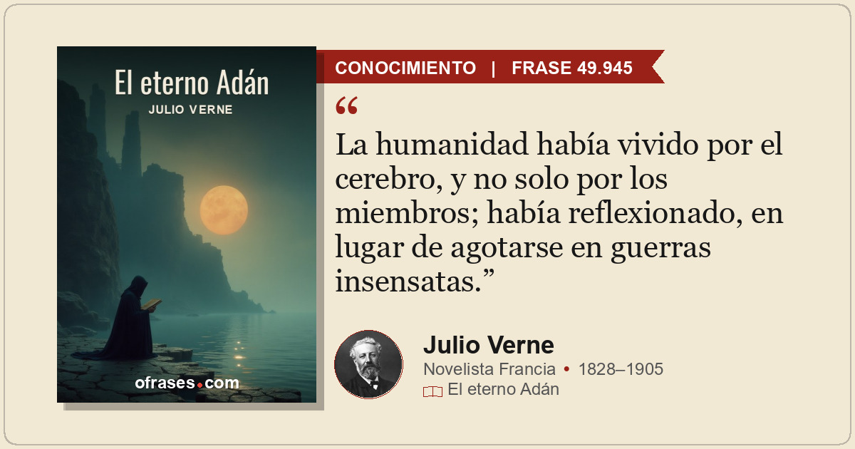 La humanidad había vivido por el cerebro, y no solo por los miembros; había refl...
