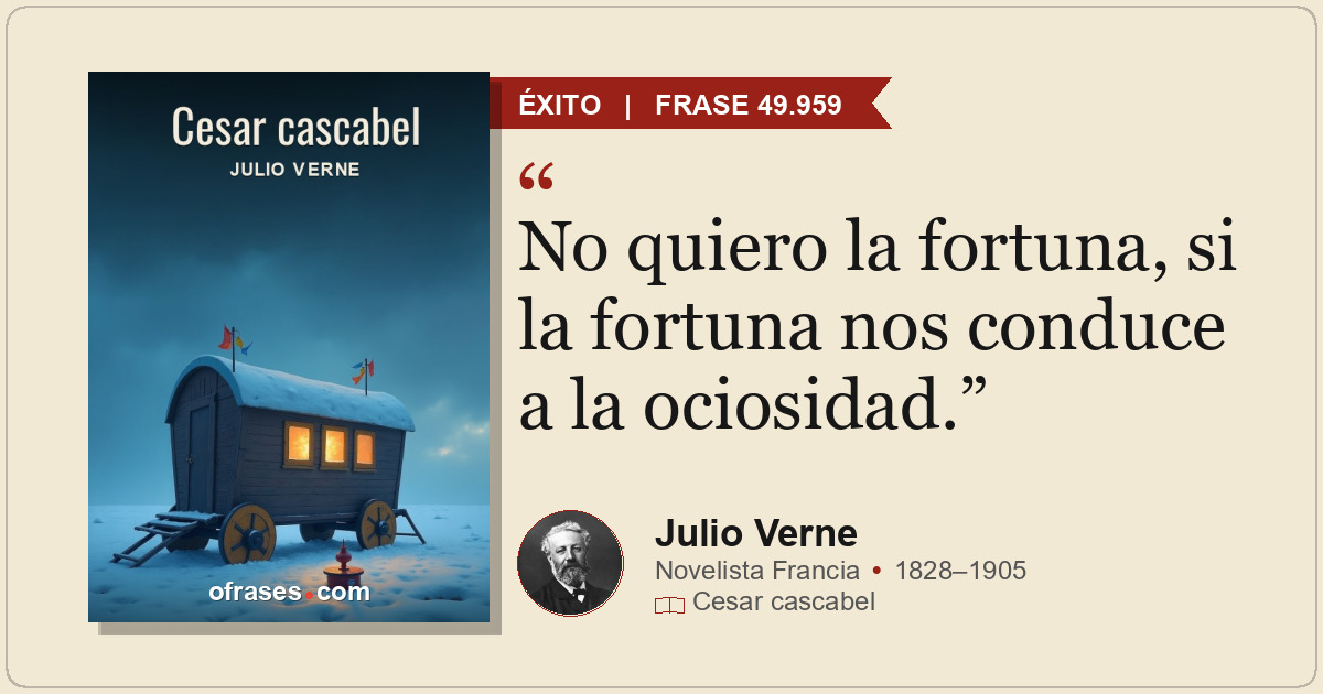 No quiero la fortuna, si la fortuna nos conduce a la ociosidad.