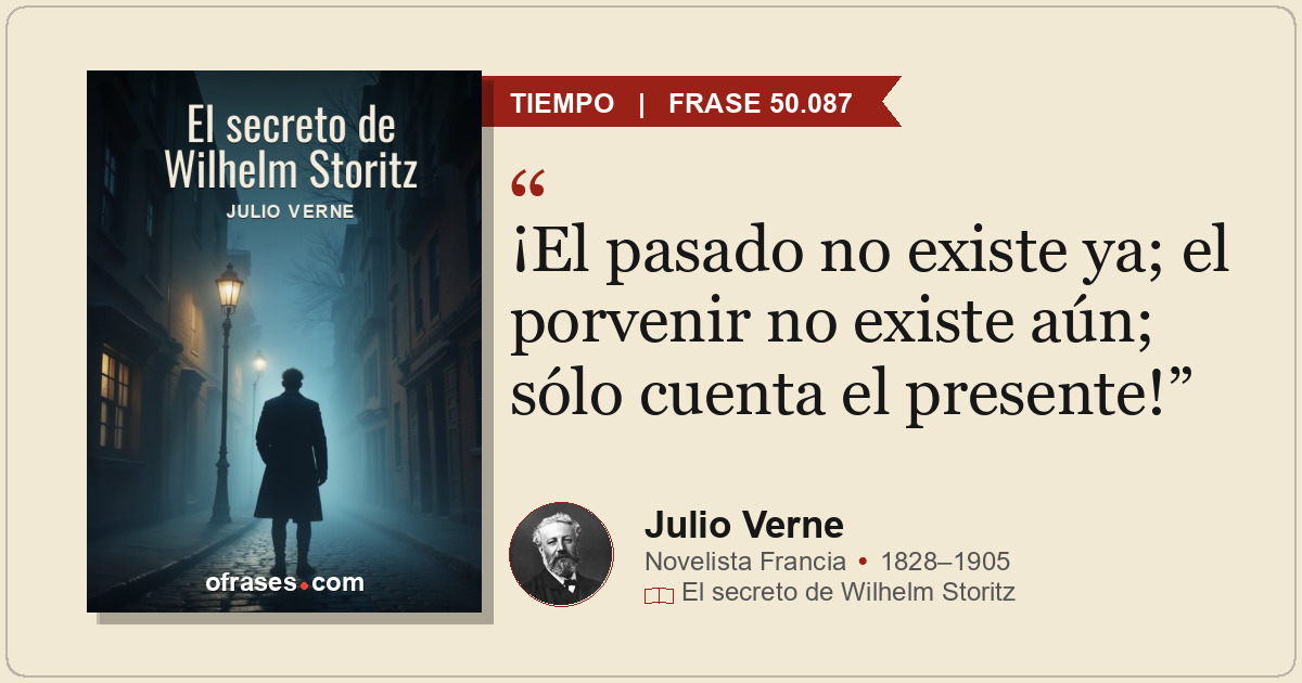 ¡El pasado no existe ya; el porvenir no existe aún; sólo cuenta el presente!