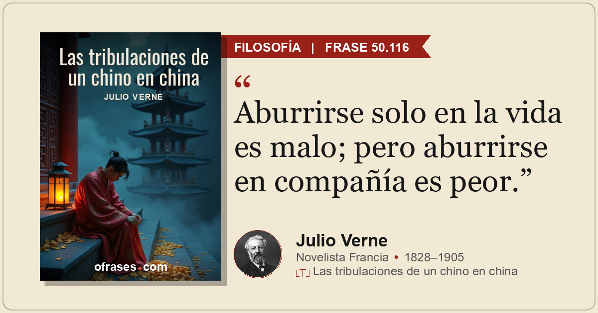 Aburrirse solo en la vida es malo; pero aburrirse en compañía es peor.