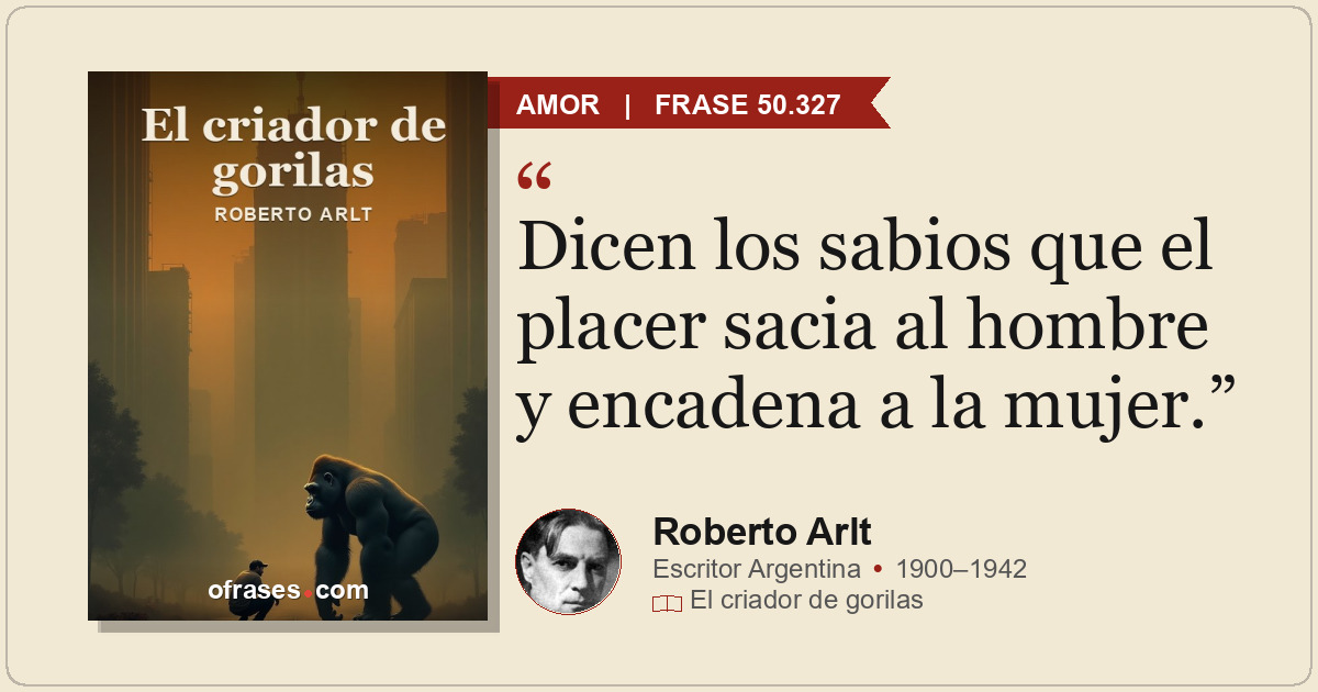 Dicen los sabios que el placer sacia al hombre y encadena a la mujer.