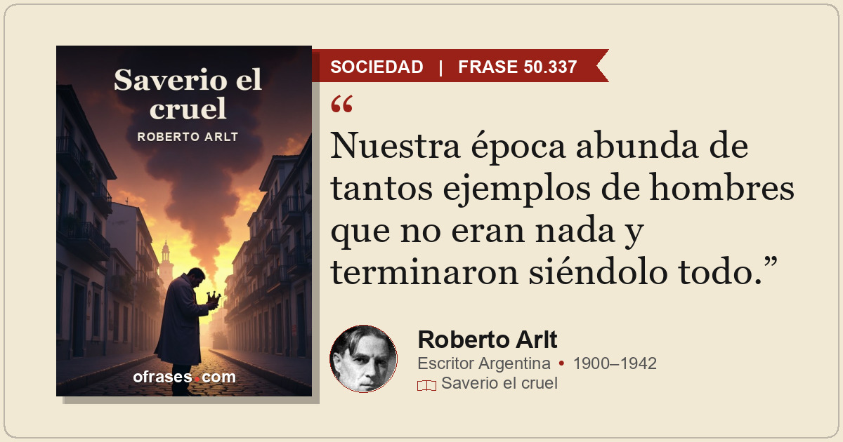 Nuestra época abunda de tantos ejemplos de hombres que no eran nada y terminaron...
