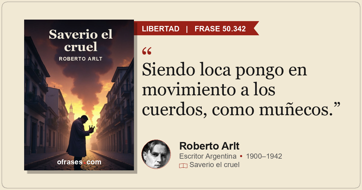Siendo loca pongo en movimiento a los cuerdos, como muñecos.