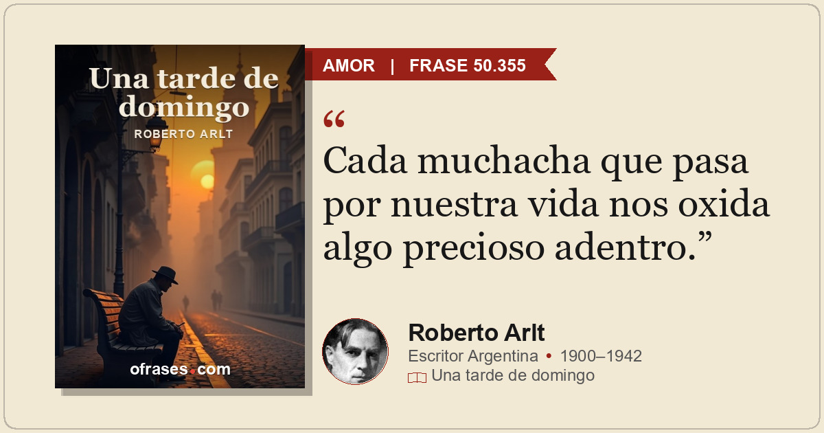 Cada muchacha que pasa por nuestra vida nos oxida algo precioso adentro.