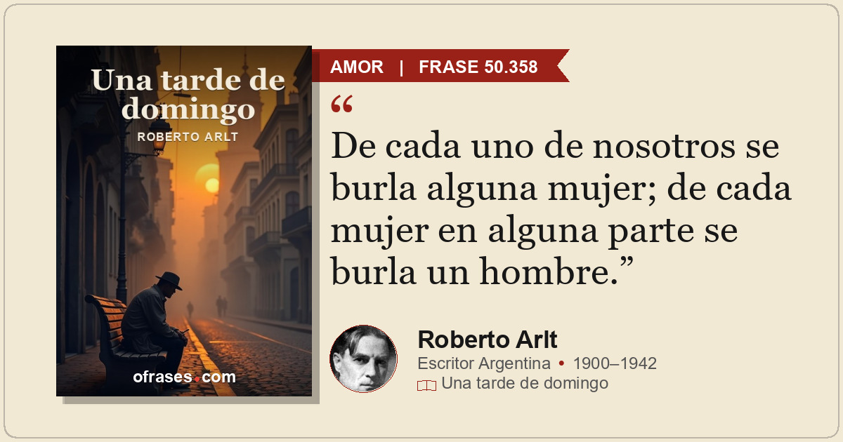 De cada uno de nosotros se burla alguna mujer; de cada mujer en alguna parte se...