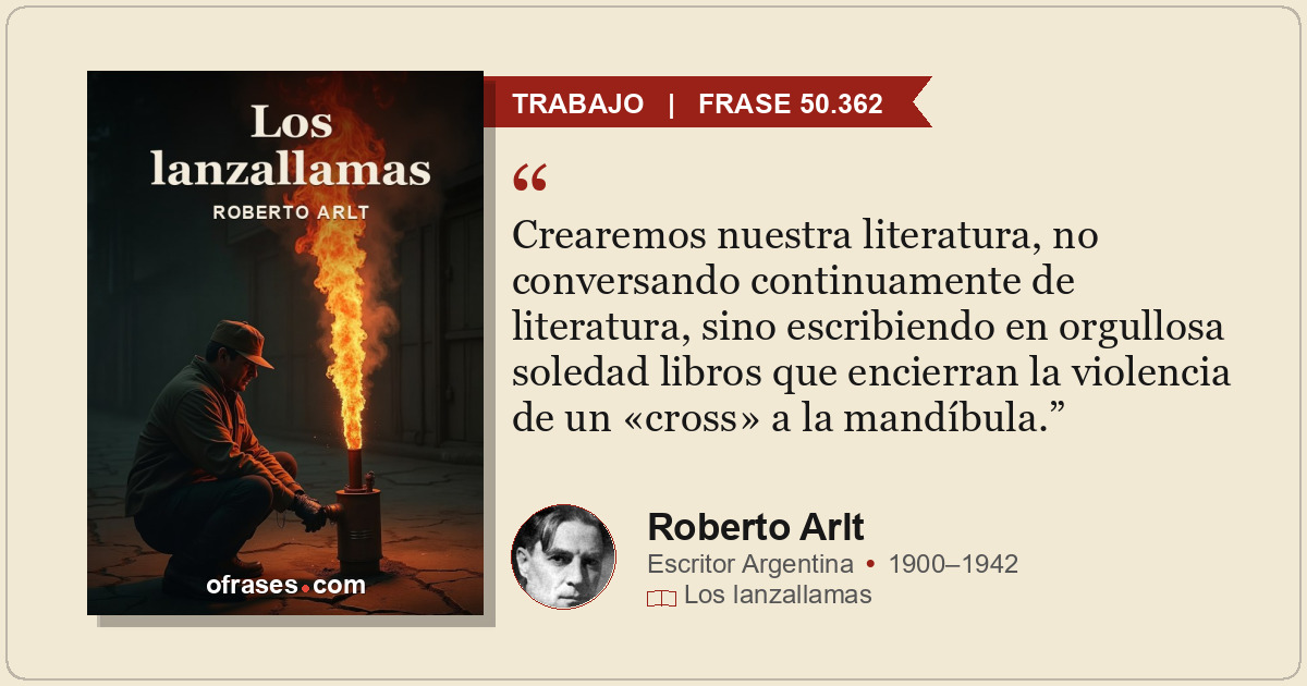 Crearemos nuestra literatura, no conversando continuamente de literatura, sino e...